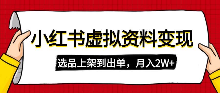 （14513期）小红书虚拟店铺资料变现，复制粘贴搬运，选品上架到出单，月入2W+-立业有术