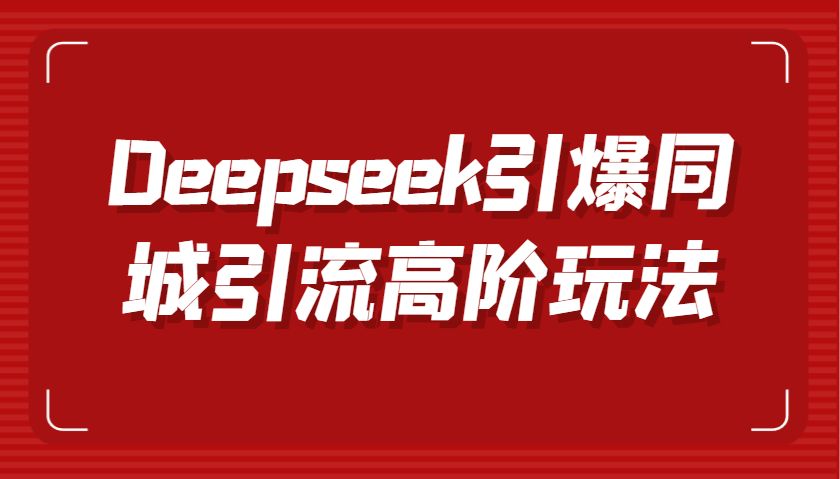 Deepseek引爆同城引流高阶玩法，掌握短视频创作与数字人技术，实现高效转化与传播-立业有术