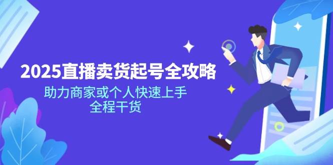 2025直播卖货起号全攻略，助力商家或个人快速上手，全程干货-立业有术