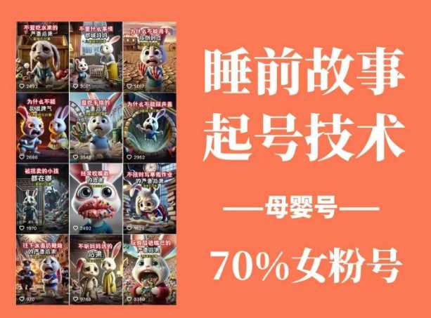睡前故事起号技术，母婴号涨粉，70%女粉，百分百原创-立业有术