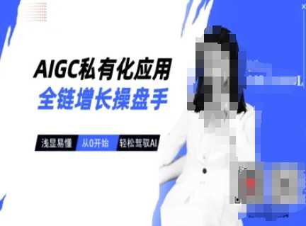 AIGC私有化应用全链增长操盘手，浅显易懂，从0开始轻松，驾驭AI-立业有术