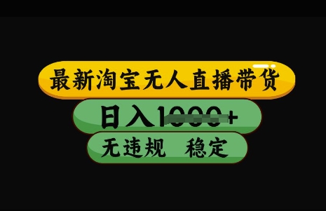 最新淘宝无人直播带货，日入几张，不违规不封号稳定，3月中旬研究的独家技术，操作简单【揭秘】-立业有术