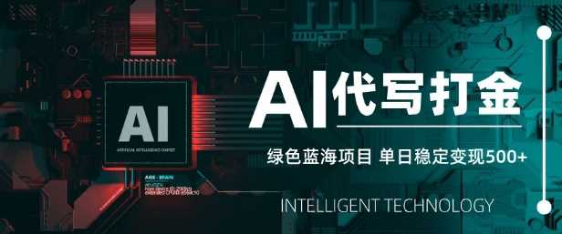 AI代写打金，单日稳定变现5张，绿色蓝海项目，主打长期稳定，快速变现【揭秘】-立业有术