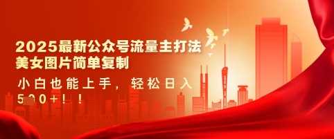 2025最新公众号流量主打法，美女图片简单复制，小白也能上手，轻松日入5张-立业有术