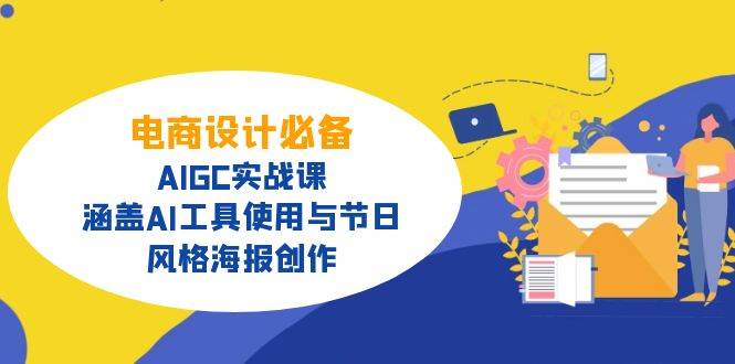 （14522期）电商设计必备！AIGC实战课，涵盖AI工具使用与节日、风格海报创作-立业有术