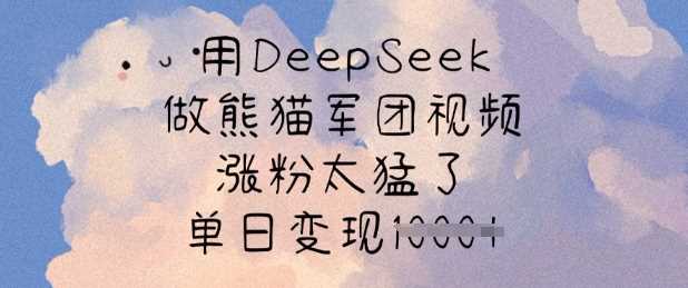 用DeepSeek做熊猫军团视频，涨粉太猛了，单日变现多张-立业有术