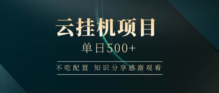 （14531期）云挂机项目单日500+ 不吃配置，知识分享感谢观看-立业有术