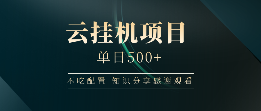 云挂机项目单日500+，不吃任何配置，有手即可操作，知识分享感谢观看-立业有术