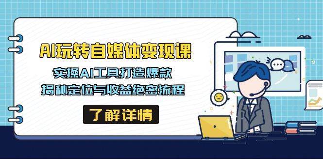 AI玩转自媒体变现课，实操AI工具打造爆款，揭秘定位与收益绝密流程-立业有术