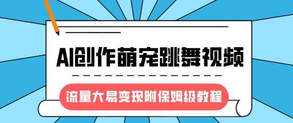 最新风口项目，AI创作萌宠跳舞视频，流量大易变现，附保姆级教程-立业有术