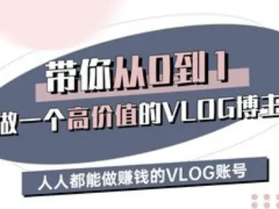 带你从0-1做一个高价值的VLOG博主三期，人人都能做挣钱的VLOG账号-立业有术