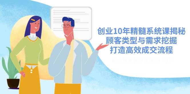 创业10年精髓系统课揭秘，顾客类型与需求挖掘，打造高效成交流程-立业有术