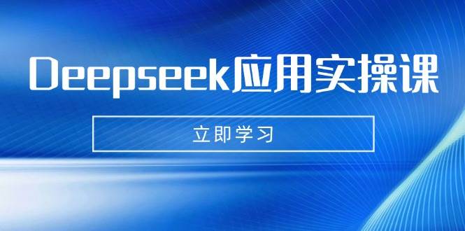 Deepseek应用实操课：AI制作数字妈妈、写真、短视频，辅导作业，PPT制作等-立业有术