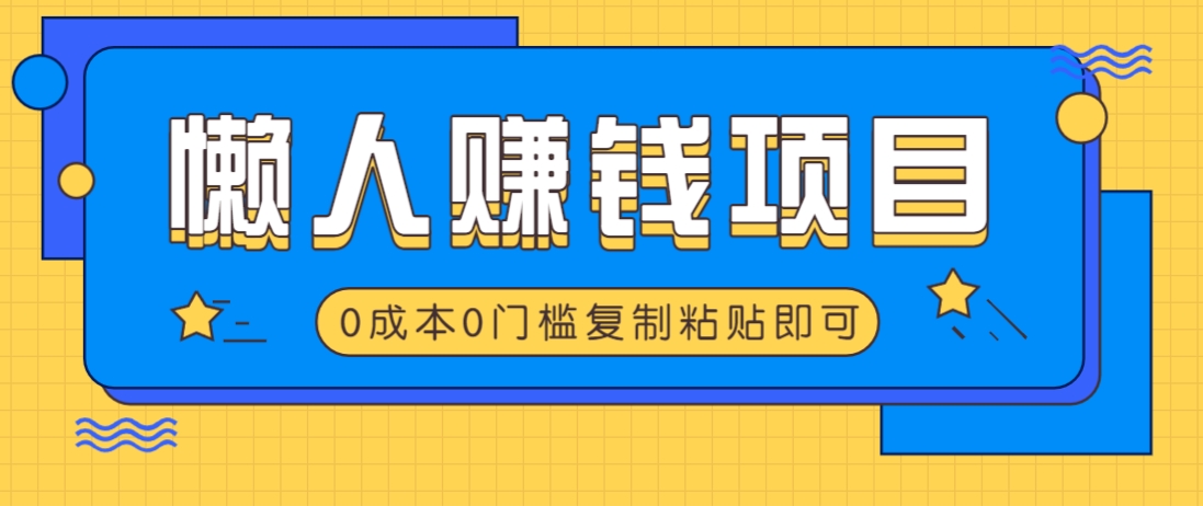 适合懒人的赚钱方法，复制粘贴即可，小白轻松上手几分钟就搞定-立业有术