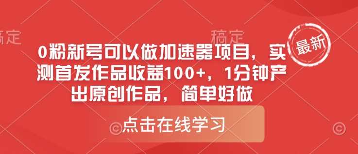 0粉新号可以做的加速器项目，实测首发作品收益100+，1分钟产出原创作品，简单好做-立业有术