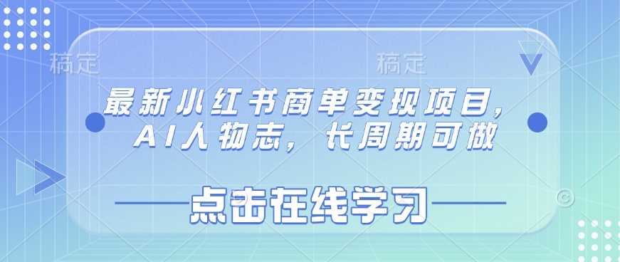 最新小红书商单变现项目，AI人物志，长周期可做-立业有术