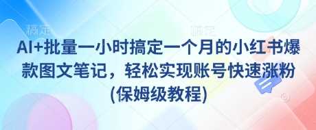 AI+批量一小时搞定一个月的小红书爆款图文笔记，轻松实现账号快速涨粉(保姆级教程)-立业有术