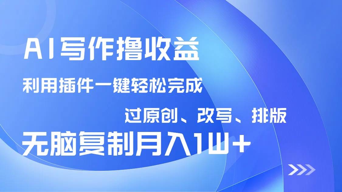 （14563期）AI写作撸收益，利用插件改写排版100%过原创，小白无脑复制粘贴月入10000+-立业有术