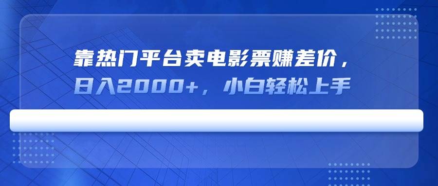 （14564期）靠热门平台卖电影票赚差价，日入2000+，小白轻松上手-立业有术