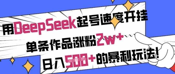 用DeepSeek起号速度开挂，单条作品涨粉2w+，日入5张+的暴利玩法-立业有术