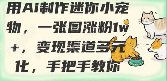 用AI制作迷你小宠物，一张图涨粉1w+，变现渠道多元化，手把手教你-立业有术