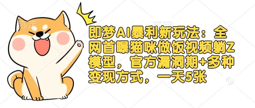 即梦AI暴利新玩法：全网首曝猫咪做饭视频躺Z模型，官方漏洞期+多种变现方式，一天5张-立业有术