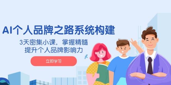 （14566期）AI 个人品牌之路系统构建，3天密集小课，掌握精髓，提升个人品牌影响力-立业有术