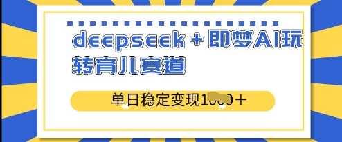 deepseek+即梦AI玩转育儿赛道，单日稳定变现多张-立业有术