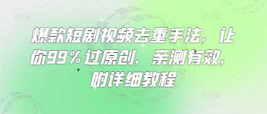 爆款短剧视频去重手法，让你99%过原创，亲测有效，附详细教程-立业有术