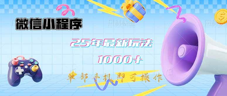 （14576期）微信小程序-25年最新教学日入1000+最新玩法–单部手机即可操作，做就…-立业有术