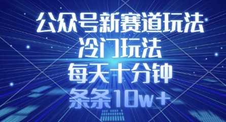 公众号新赛道玩法，冷门玩法，每天十分钟，条条10w+-立业有术