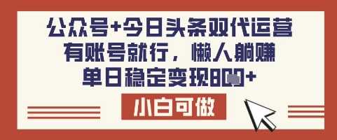 公众号+今日头条双代运营，有账号就行，单日稳定变现8张【揭秘】-立业有术