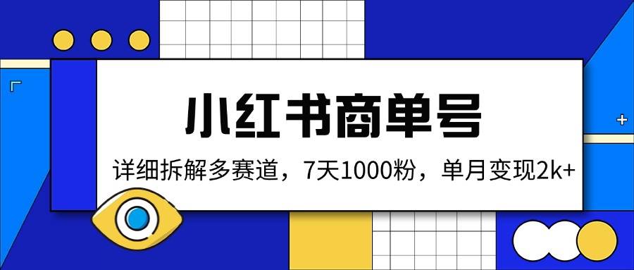 （14579期）小红书商单号，详细拆解多赛道，7天1000粉，单月变现2k+-立业有术