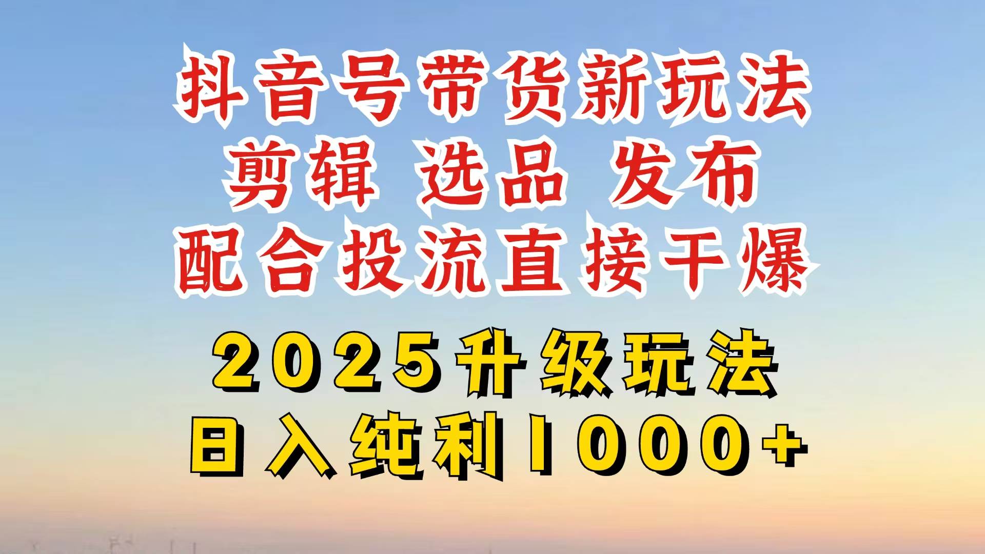 （14580期）抖音带货2025升级新玩法，超详细实操来袭，从起号到剪辑，再到选品，配…-立业有术