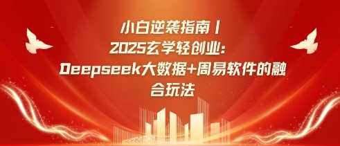 小白逆袭指南，2025玄学轻创业：Deepseek大数据+周易算法的融合玩法-立业有术