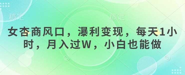 女杏商风口，瀑利变现，每天1小时，月入过W，小白也能做-立业有术