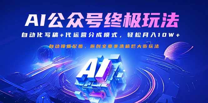 （14585期）公众号流量主终极玩法：自动化写稿+代运营分成模式，轻松月入10W+-立业有术