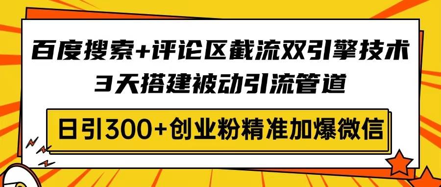 （14589期）百度搜索+评论区截流双引擎技术，3天搭建被动引流管道，日引300+创业粉…-立业有术