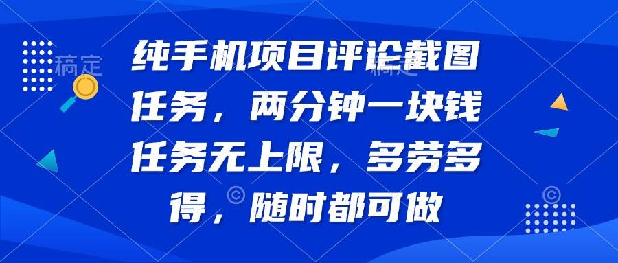 （14591期）纯手机项目评论截图任务，两分钟一块钱 任务无上限多劳多得，随时随地…-立业有术