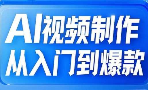 AI视频制作从入门到爆款，从文生图到图生视频，全链路打造自媒体爆款视频-立业有术