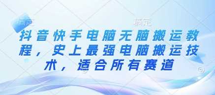 抖音快手电脑无脑搬运教程，史上最强电脑搬运技术，适合所有赛道-立业有术