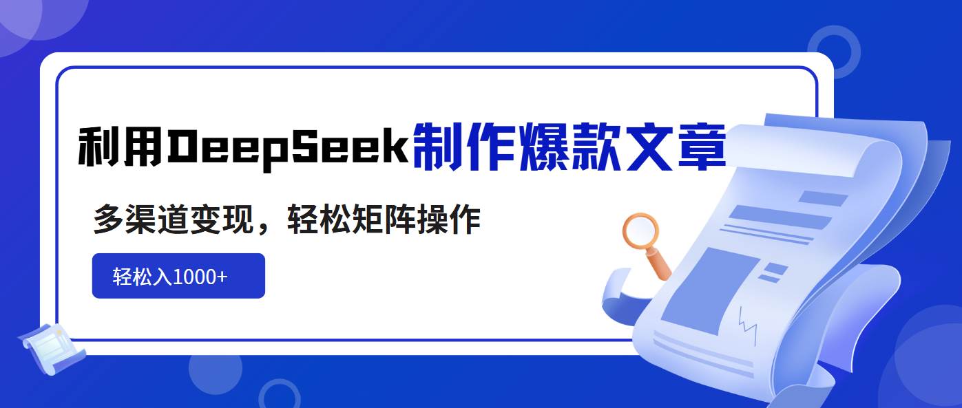 （14595期）利用DeepSeek制作爆款文章，多渠道变现，轻松矩阵操作，轻松日入1000+-立业有术