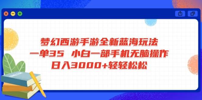 （14594期）梦幻西游手游全新蓝海玩法 一单35 小白一部手机无脑操作 日入3000+轻轻…-立业有术