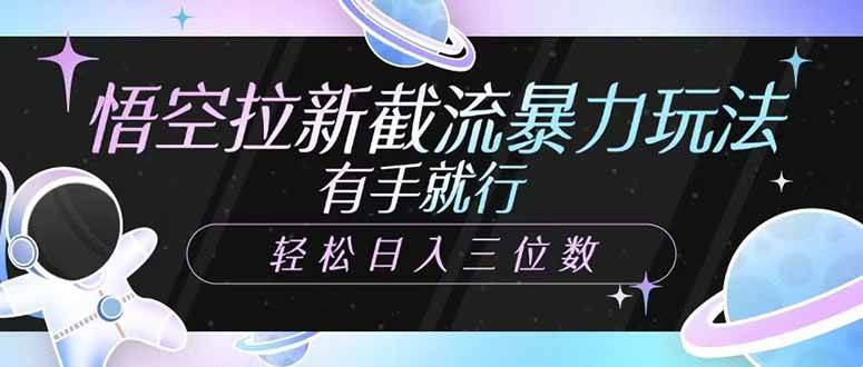 （14597期）悟空拉新截流暴力玩法，有手就行，轻松日入三位数-立业有术