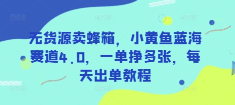 无货源卖蜂箱，小黄鱼蓝海赛道4.0，一单挣多张，每天出单教程-立业有术