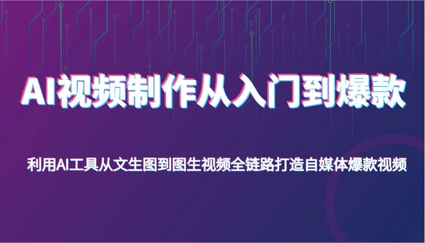 AI视频制作从入门到爆款，利用AI工具从文生图到图生视频，全链路打造自媒体爆款视频-立业有术