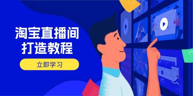 （14109期）淘宝直播间打造教程：掌握开播添加商品与选品核心逻辑，打造高转化直播间-立业有术