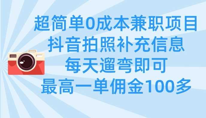 超简单0成本兼职项目，拍照补充信息，每天遛弯即可，最高一单佣金100多-立业有术