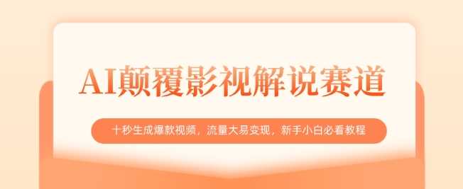 AI颠覆影视解说赛道，十秒生成爆款视频，流量大易变现，新手小白必看教程-立业有术