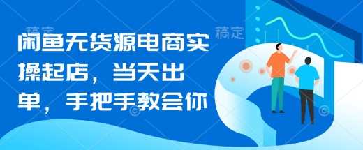 闲鱼无货源电商实操起店，当天出单，手把手教会你-立业有术